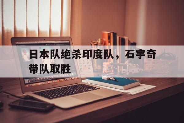 日本队绝杀印度队，石宇奇带队取胜